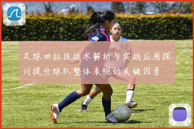 足球回拉技战术解析与实战应用探讨提升球队整体表现的关键因素