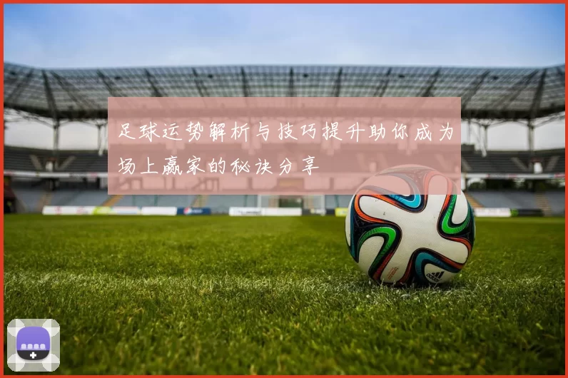 足球运势解析与技巧提升助你成为场上赢家的秘诀分享