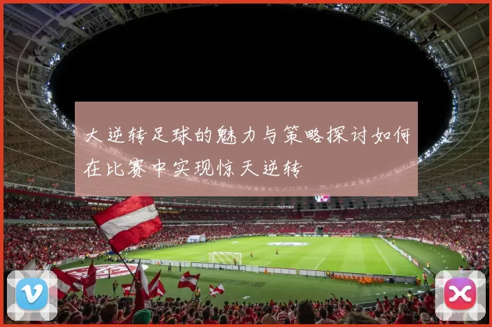 大逆转足球的魅力与策略探讨如何在比赛中实现惊天逆转