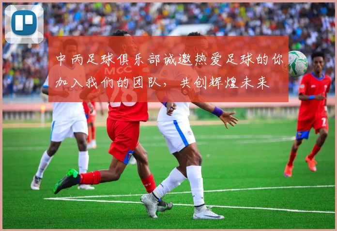 中丙足球俱乐部诚邀热爱足球的你加入我们的团队，共创辉煌未来