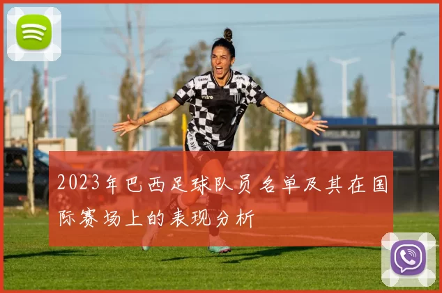 2023年巴西足球队员名单及其在国际赛场上的表现分析